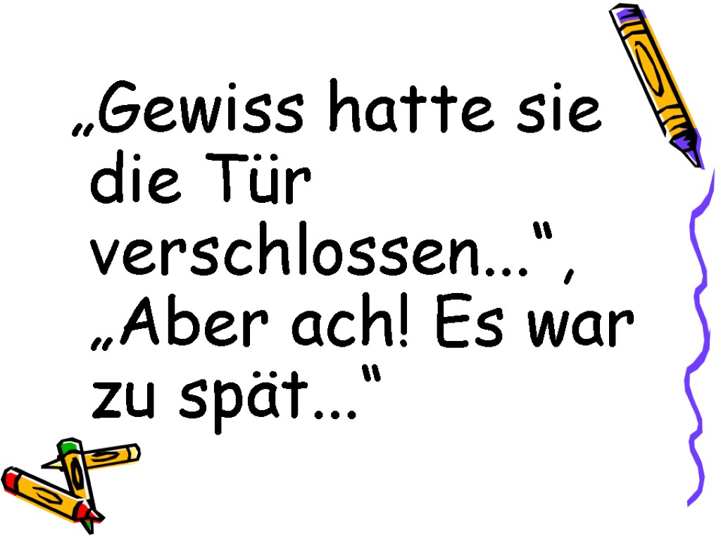 „Gewiss hatte sie die Tür verschlossen...“, „Aber ach! Es war zu spät...“